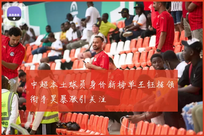 中超本土球员身价新榜单王钰栋领衔李昊暴涨引关注