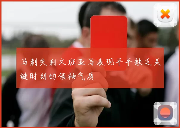 马刺失利文班亚马表现平平缺乏关键时刻的领袖气质