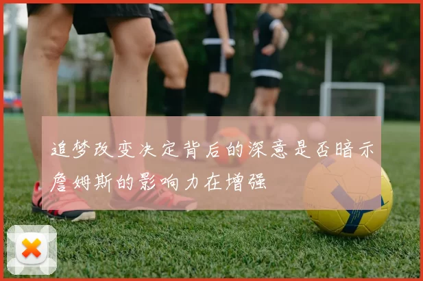 追梦改变决定背后的深意是否暗示詹姆斯的影响力在增强