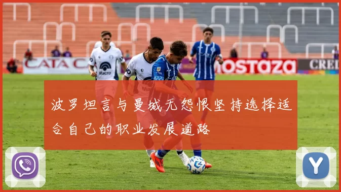 波罗坦言与曼城无怨恨坚持选择适合自己的职业发展道路